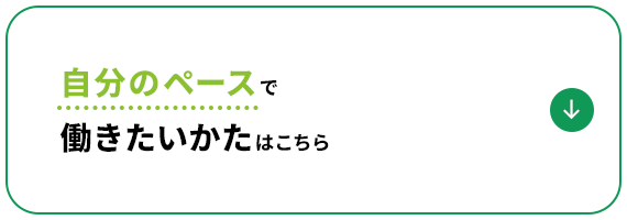 自分のペースで 働きたいかたはこちら